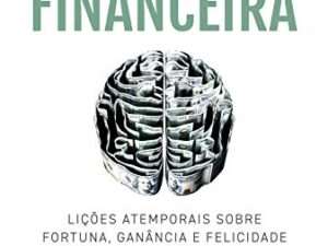 A Psicologia Financeira: Lições Atemporais sobre Fortuna, Ganância e Felicidade -- Morgan Housel