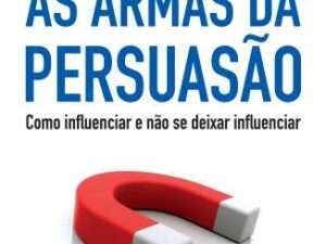 As Armas da Persuasão: Como Influenciar e Não se Deixar Influenciar -- Robert B. Cialdini