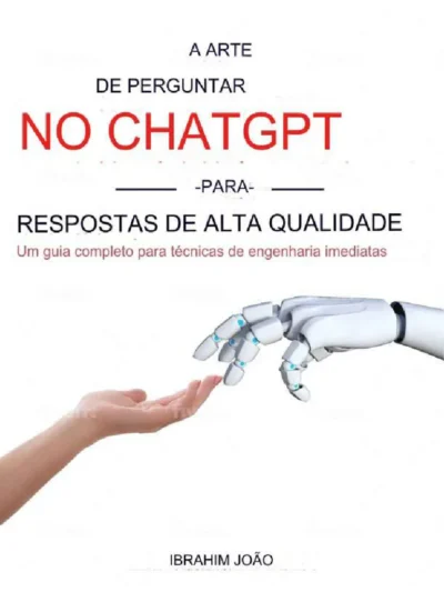 A Arte de Pedir Respostas de Alta Qualidade ao ChatGPT -- Ibrahim John