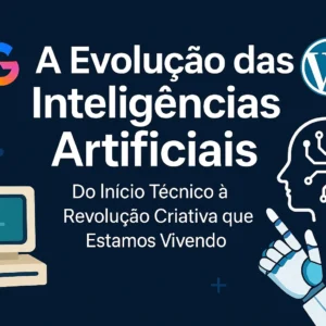 A Evolução das Inteligências Artificiais: Do Início Técnico à Revolução Criativa que Estamos Vivendo