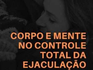 Corpo e Mente no Controle Total da Ejaculação: O Guia -- Anderson Lumo