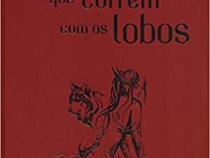 Mulheres que Correm com os Lobos: Mitos e Histórias do Arquétipo da Mulher Selvagem -- Clarissa Pinkola Estés