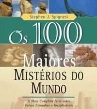 Os 100 Maiores Mistérios do Mundo – A Mais Completa Lista - Stephen J. Spignesi