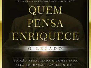 Quem Pensa Enriquece: O Legado -- Napoleon Hill