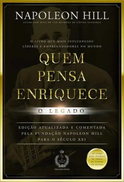 Quem Pensa Enriquece: O Legado -- Napoleon Hill