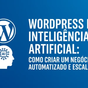 WordPress e Inteligência Artificial: Como Criar um Negócio Automatizado e Escalável