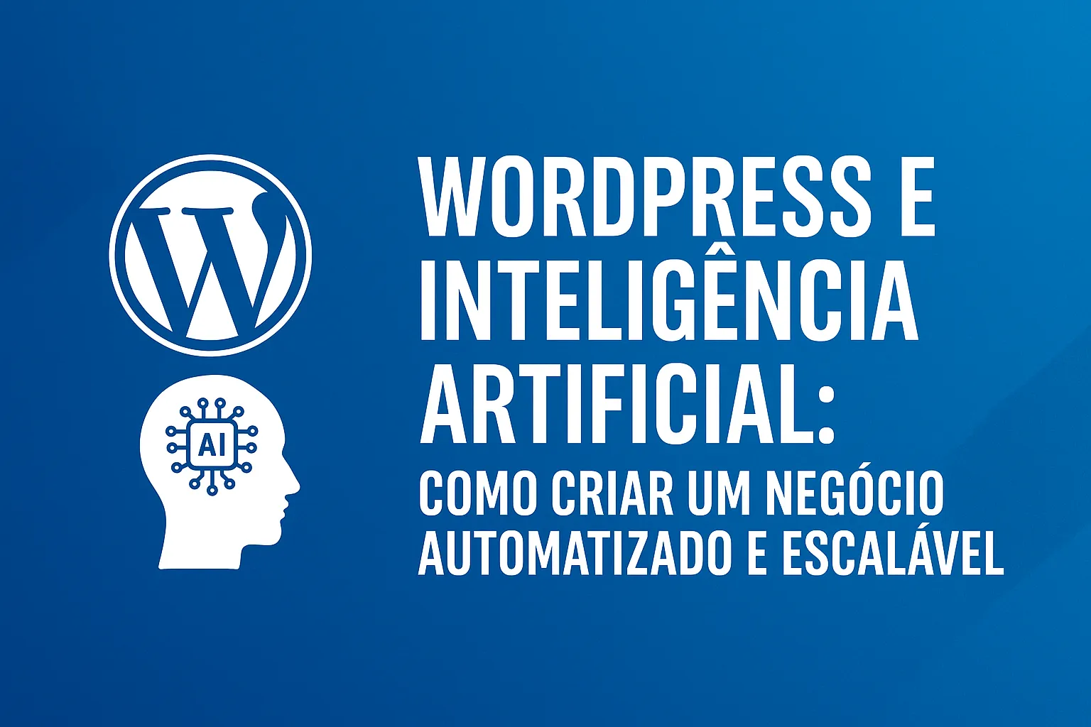WordPress e Inteligência Artificial: Como Criar um Negócio Automatizado e Escalável
