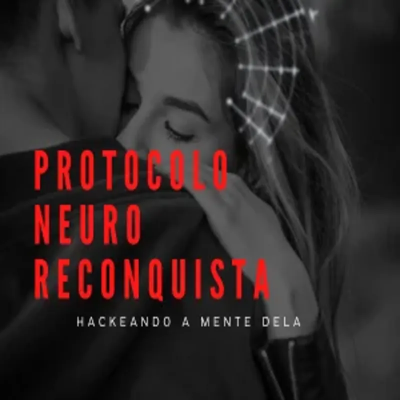 Protocolo NeuroReconquista: O Método Psicológico e Científico Para Reconquistar um Amor Perdido