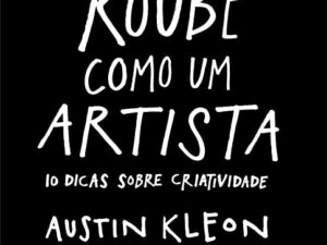Roube Como um Artista: 10 Dicas Sobre Criatividade