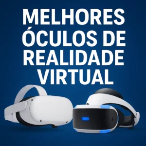 Melhores Óculos de Realidade Virtual: Imersão e Diversão